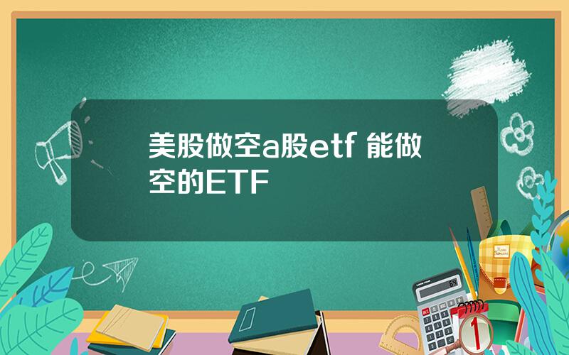 美股做空a股etf 能做空的ETF